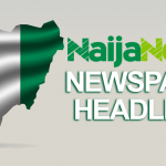 Top Nigerian Newspapers Headlines For Today, Tuesday, 24th May, 2022 – Nigeria News