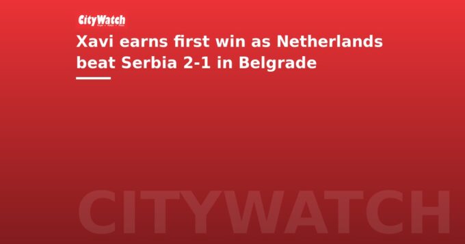 Xavi earns first win as Netherlands beat Serbia 2-1 in Belgrade