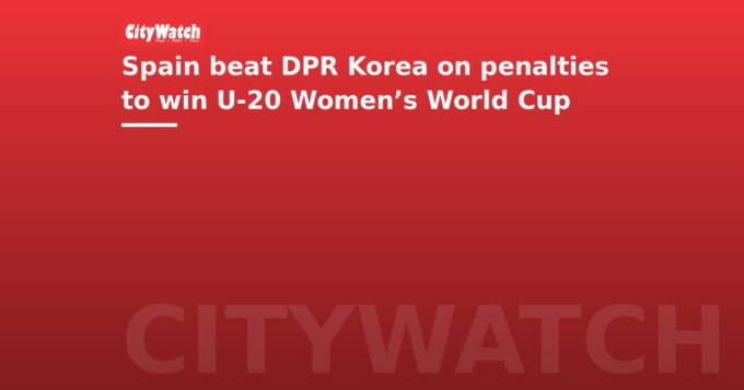 Spain beat DPR Korea on penalties to win U-20 Women’s World Cup