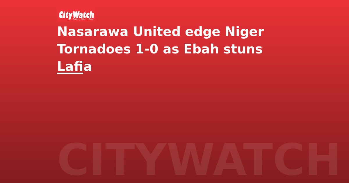 Nasarawa United edge Niger Tornadoes 1-0 as Ebah stuns Lafia
