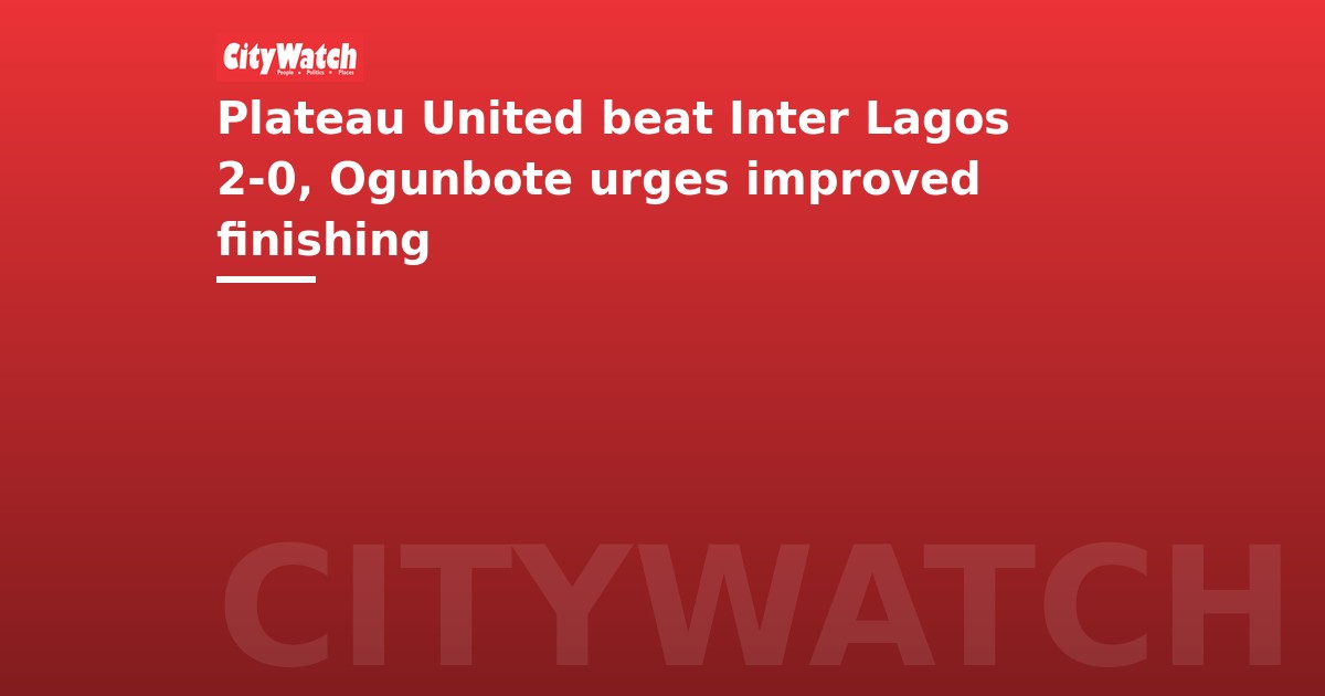 Plateau United beat Inter Lagos 2-0, Ogunbote urges improved finishing